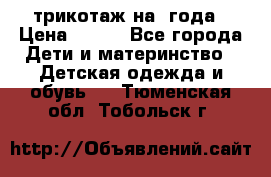 трикотаж на 3года › Цена ­ 200 - Все города Дети и материнство » Детская одежда и обувь   . Тюменская обл.,Тобольск г.